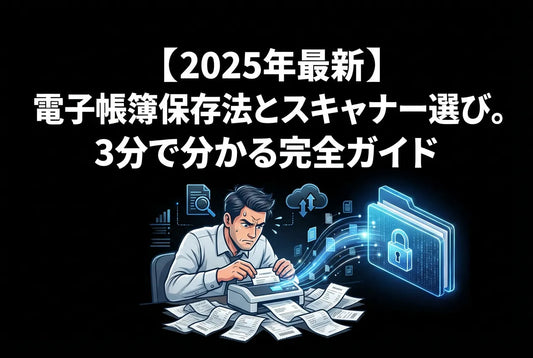 【2026年最新】電子帳簿保存法とスキャナー選び｜3分で分かる完全ガイド