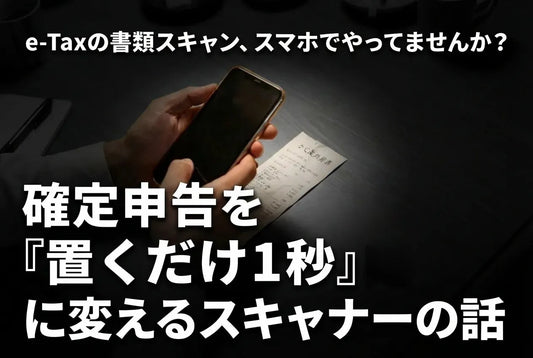 e-Taxの書類スキャン、スマホでやってませんか？確定申告を『置くだけ1秒』に変えるスキャナーの話